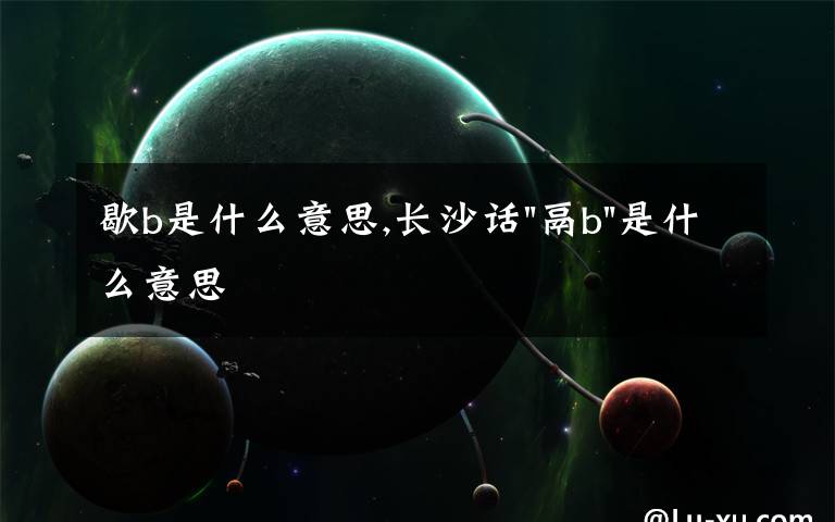 歇b是什么意思,长沙话
