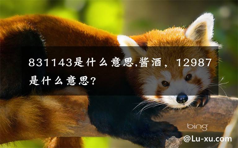 831143是什么意思,酱酒,12987是什么意思?