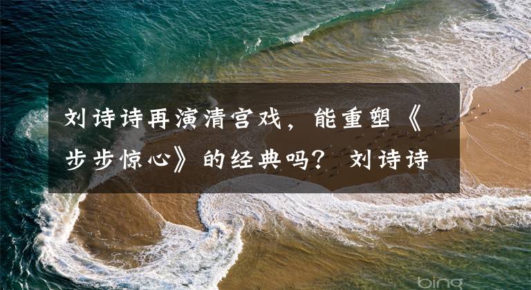 刘诗诗再演清宫戏,能重塑《步步惊心》的经典吗? 刘诗诗版本小龙女