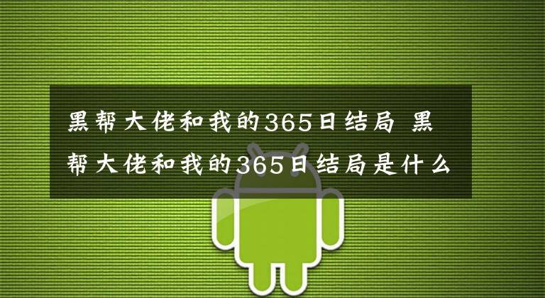 黑帮大佬和我的365日结局 黑帮大佬和我的365日结局是什么