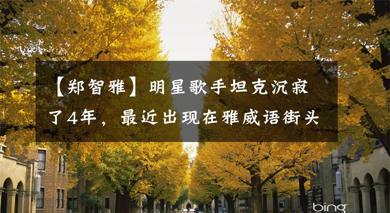 【郑智雅】明星歌手坦克沉寂了4年,最近出现在雅威语街头卖唱