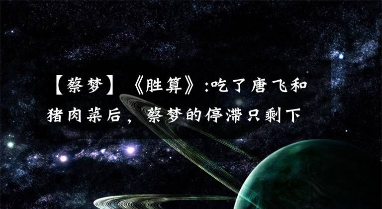 【蔡梦】《胜算》:吃了唐飞和猪肉菜后，蔡梦的停滞只剩下两种可能性。