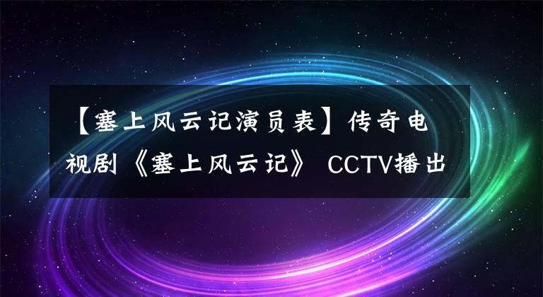【塞上风云记演员表】传奇电视剧《塞上风云记》 CCTV播出，韩东主演，刘佩奇李立军出演。