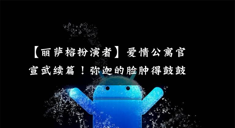 【丽萨榕扮演者】爱情公寓官宣武续篇!弥迦的脸肿得鼓鼓的,睁开了全程的线眼,新人演员惨淡地成为了背景板