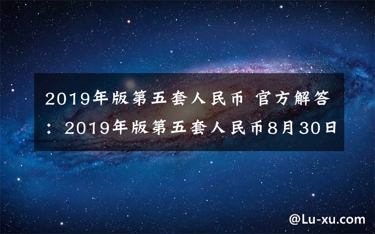 2019年版第五套人民币 官方解答:2019年版第五套人民币8月30日发行 重庆准备好了吗?