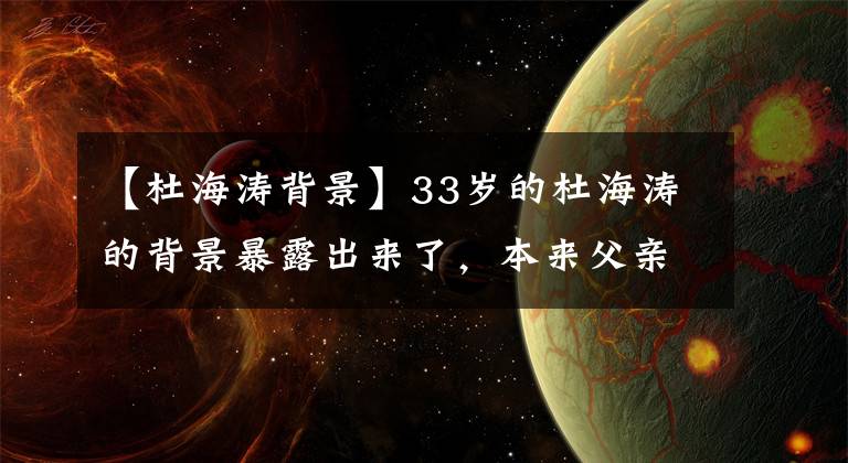 【杜海涛背景】33岁的杜海涛的背景暴露出来了，本来父亲的身份就这么强，难怪沈梦珍古板。