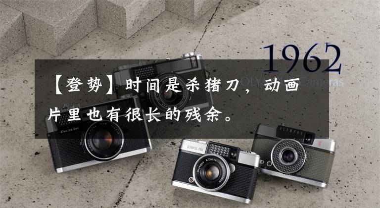 【登势】时间是杀猪刀，动画片里也有很长的残余。