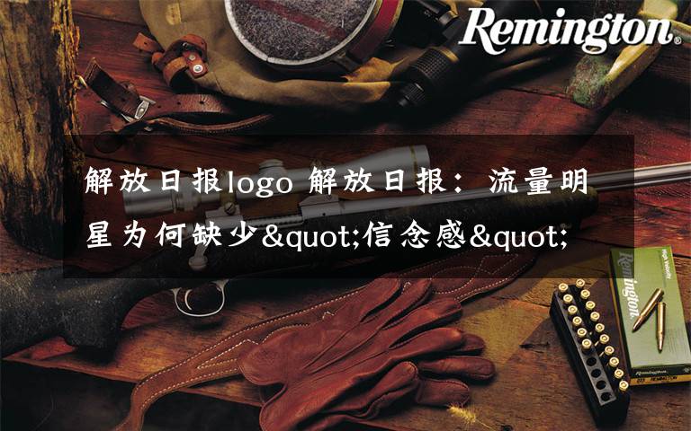 解放日报logo 解放日报：流量明星为何缺少"信念感"