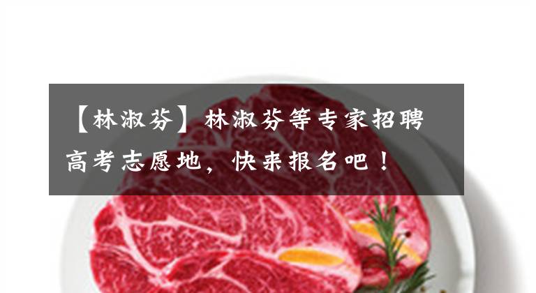 【林淑芬】林淑芬等专家招聘高考志愿地，快来报名吧！