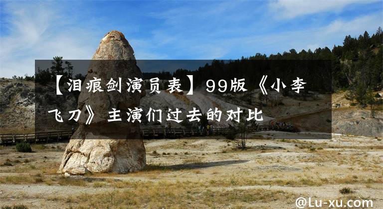 【泪痕剑演员表】99版《小李飞刀》主演们过去的对比