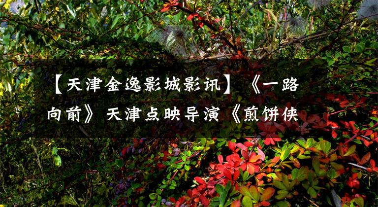 【天津金逸影城影讯】《一路向前》天津点映导演《煎饼侠》不同