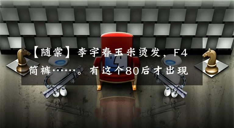 【随棠】李宇春玉米烫发,F4筒裤……。有这个80后才出现的18岁的痕迹吗?
