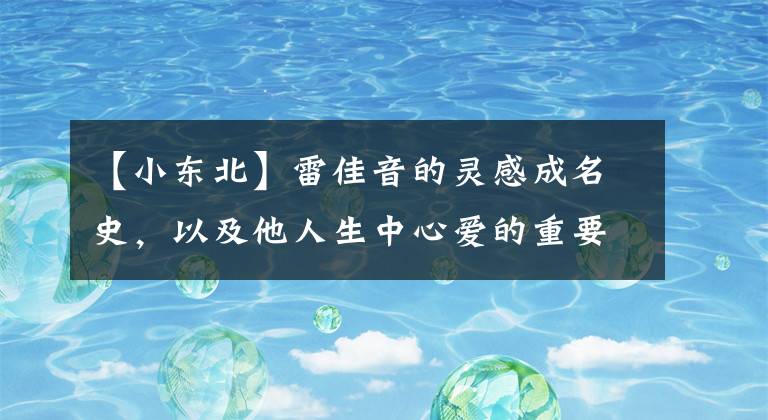 【小东北】雷佳音的灵感成名史,以及他人生中心爱的重要女人。