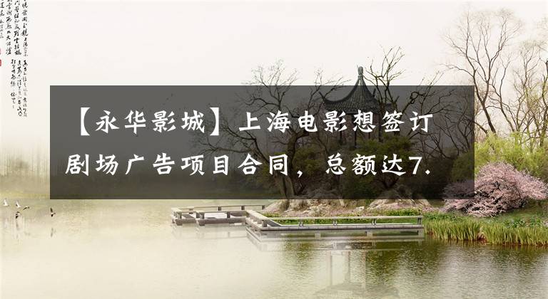 【永华影城】上海电影想签订剧场广告项目合同，总额达7.15亿韩元