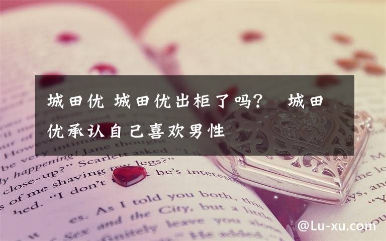 城田优 城田优出柜了吗?  城田优承认自己喜欢男性