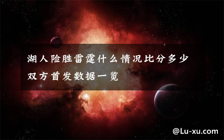 湖人险胜雷霆什么情况比分多少双方首发数据一览