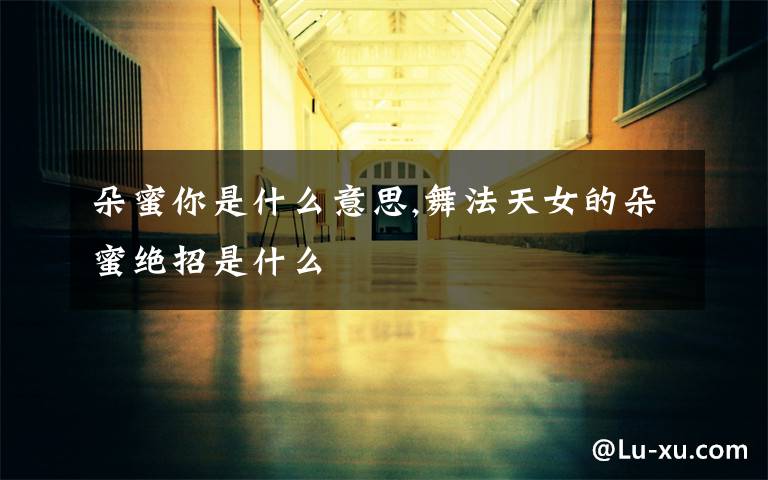 朵蜜你是什么意思,舞法天女的朵蜜绝招是什么