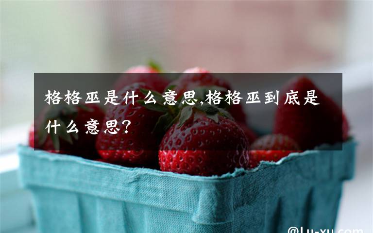 格格巫是什么意思,格格巫到底是什么意思?