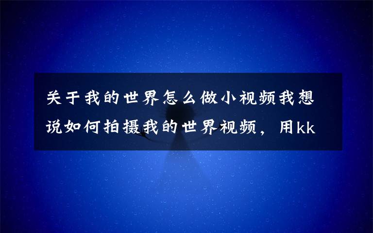 关于我的世界怎么做小视频我想说如何拍摄我的世界视频,用kk录像机开始小动画?