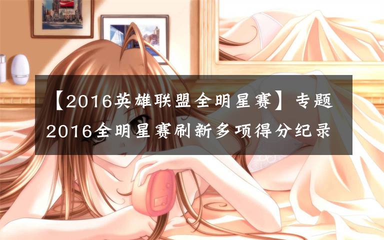 【2016英雄联盟全明星赛】专题2016全明星赛刷新多项得分纪录