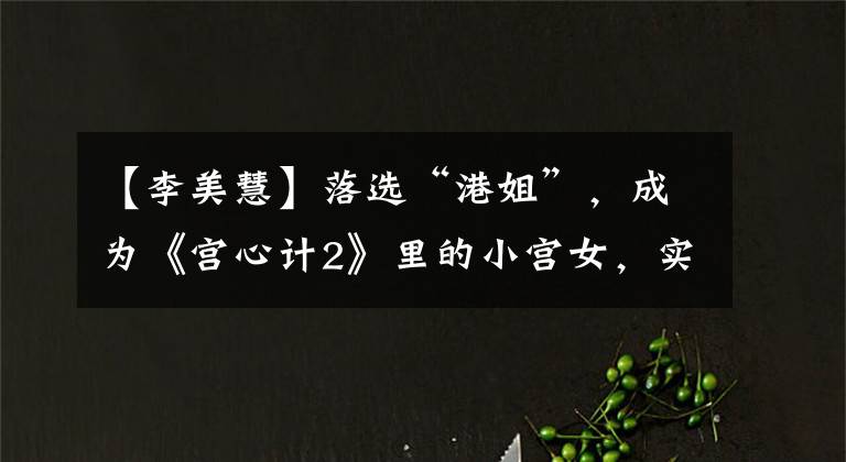 【李美慧】落选“港姐”,成为《宫心计2》里的小宫女,实际上嫁给了25岁的有钱人。