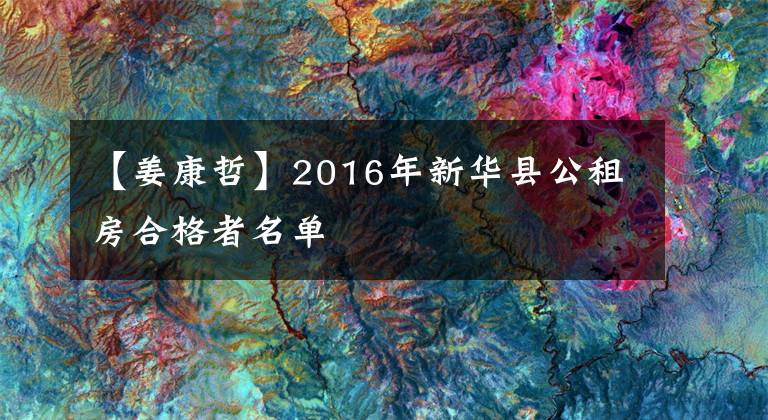 【姜康哲】2016年新华县公租房合格者名单
