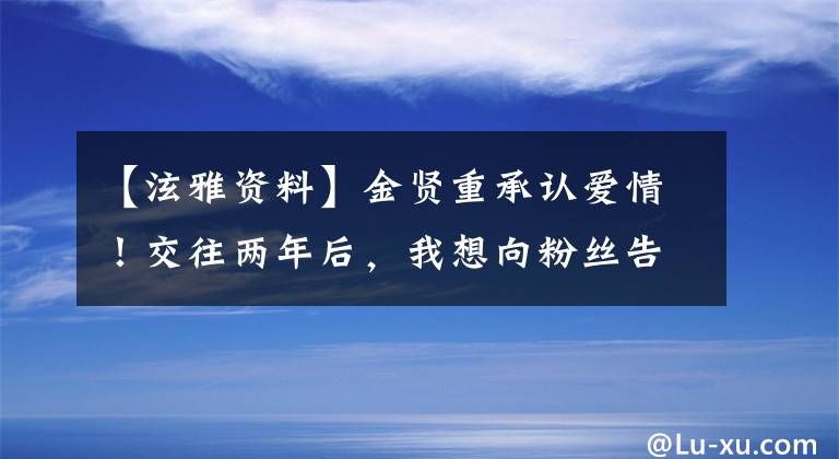 【泫雅资料】金贤重承认爱情!交往两年后,我想向粉丝告白。