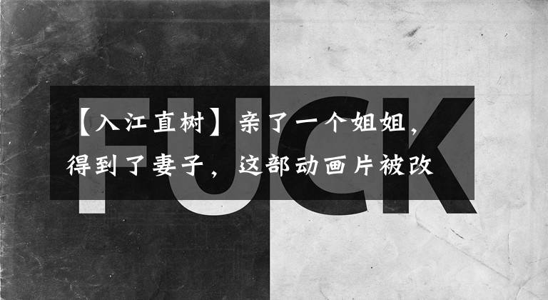 【入江直树】亲了一个姐姐，得到了妻子，这部动画片被改成了6次电视剧。