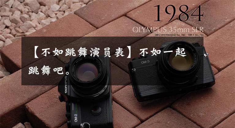 【不如跳舞演员表】不如一起跳舞吧。