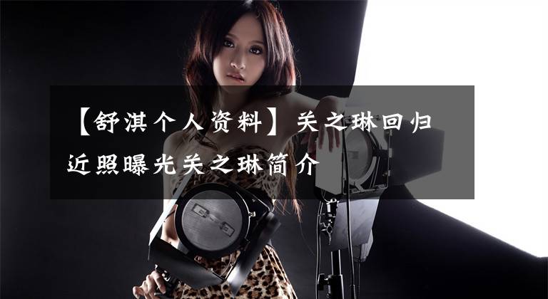 【舒淇个人资料】关之琳回归近照曝光关之琳简介