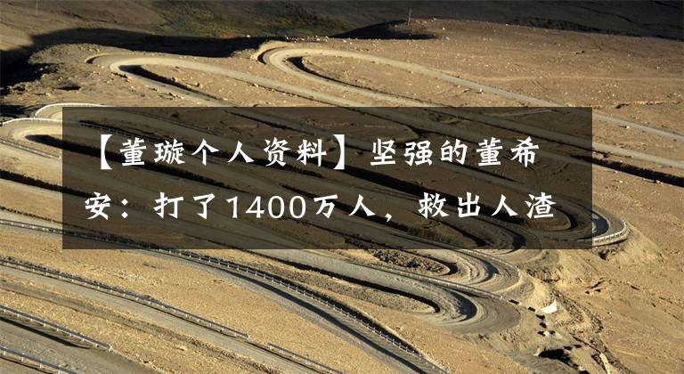 【董璇个人资料】坚强的董希安：打了1400万人，救出人渣，嘲笑也没有怨言，自称不相信眼泪。