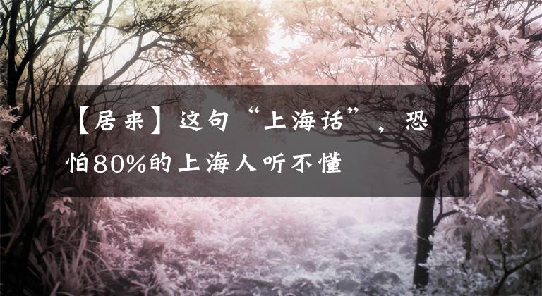 【居来】这句“上海话”，恐怕80%的上海人听不懂