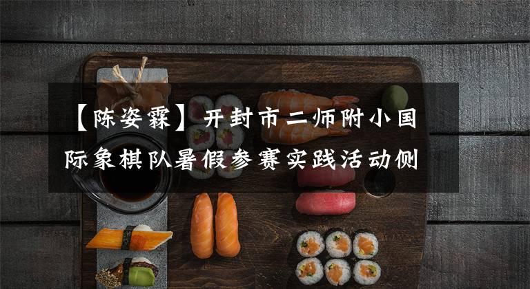 【陈姿霖】开封市二师附小国际象棋队暑假参赛实践活动侧记