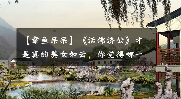 【章鱼呆呆】《活佛济公》才是真的美女如云，你觉得哪一个最漂亮