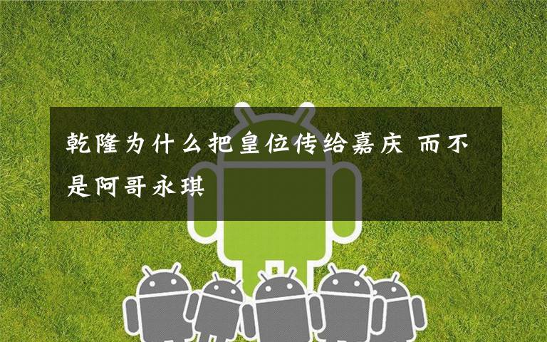 乾隆为什么把皇位传给嘉庆 而不是阿哥永琪