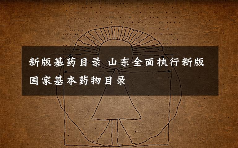 新版基药目录 山东全面执行新版国家基本药物目录