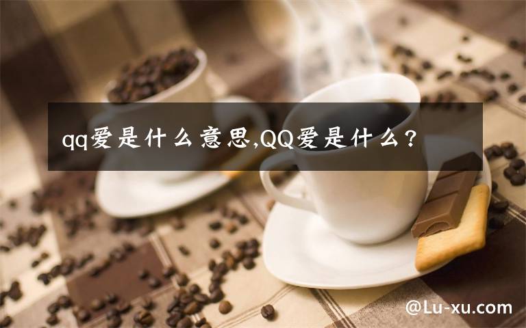 qq爱是什么意思,QQ爱是什么?