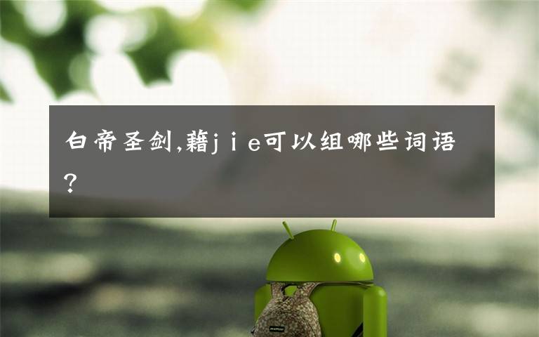 白帝圣剑,藉jⅰe可以组哪些词语?