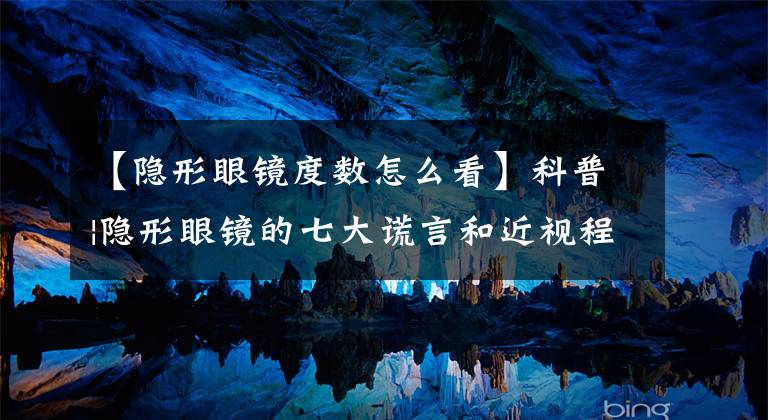 【隐形眼镜度数怎么看】科普|隐形眼镜的七大谎言和近视程度加深的七大原因