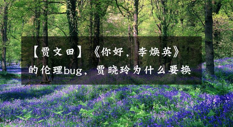 【贾文田】《你好，李焕英》的伦理bug，贾晓玲为什么要换爸爸？