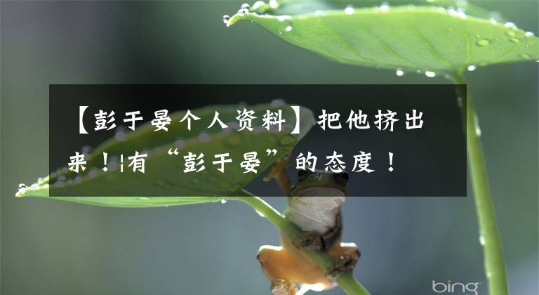 【彭于晏个人资料】把他挤出来!|有“彭于晏”的态度!