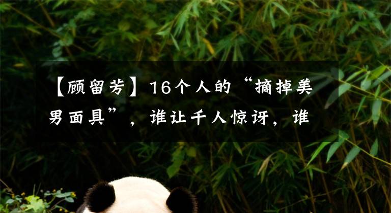 【顾留芳】16个人的“摘掉美男面具”，谁让千人惊讶，谁想用反手重新套在他身上？(威廉莎士比亚，帅哥，帅哥。