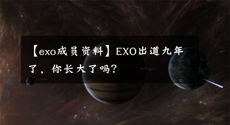 【exo成员资料】EXO出道九年了，你长大了吗？