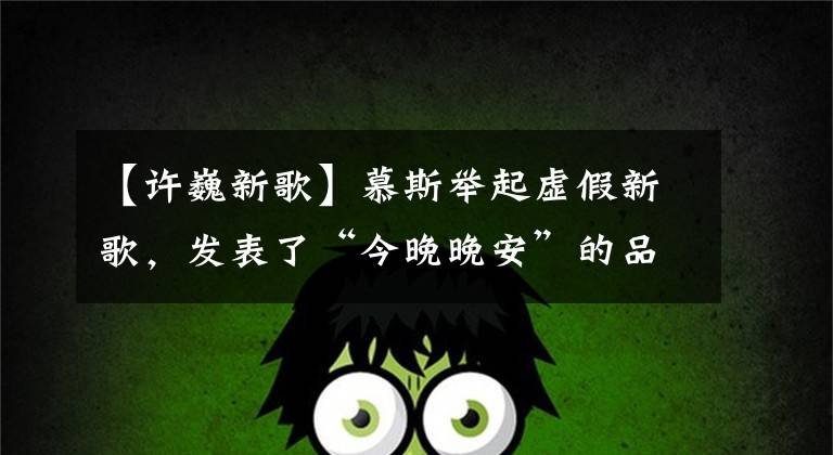 【许巍新歌】慕斯举起虚假新歌，发表了“今晚晚安”的品牌主张。