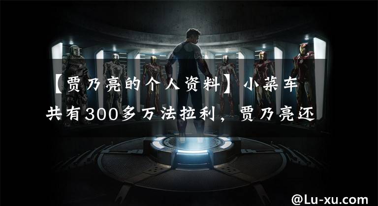 【贾乃亮的个人资料】小菜车共有300多万法拉利,贾乃亮还有多少不为人知的事情?