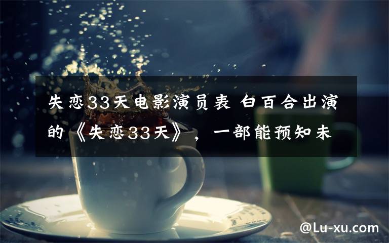 失恋33天电影演员表 白百合出演的《失恋33天》,一部能预知未来的电影