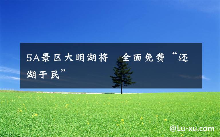 5A景区大明湖将　全面免费“还湖于民”