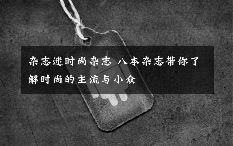 杂志迷时尚杂志 八本杂志带你了解时尚的主流与小众