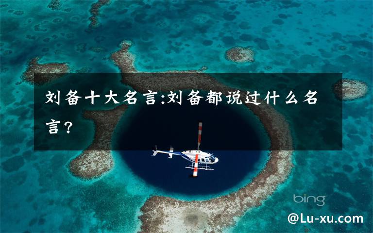 刘备十大名言:刘备都说过什么名言?