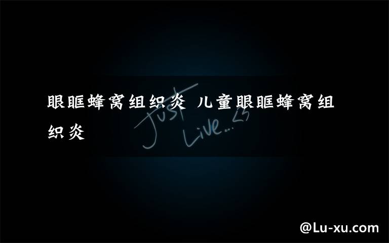 眼眶蜂窝组织炎 儿童眼眶蜂窝组织炎